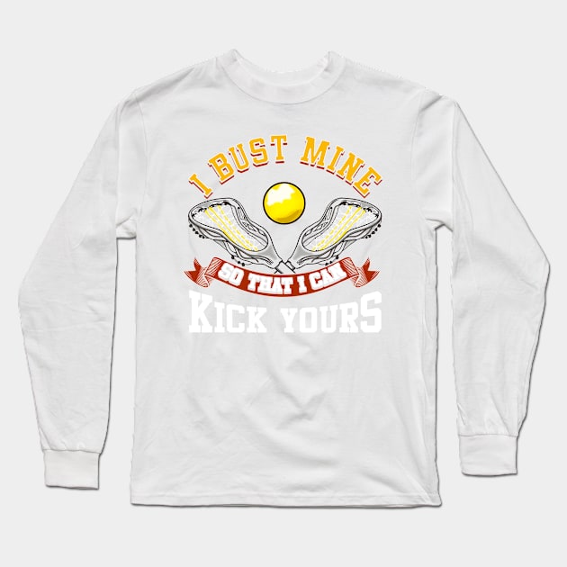 Lacrosse I Bust Mine So That I Can Kick Yours LAX Long Sleeve T-Shirt by E